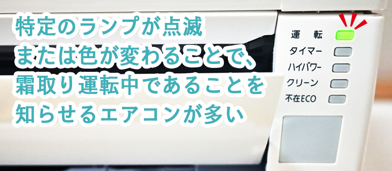 特定のランプが点滅または色が変わることで、霜取り運転中であることを知らせるエアコンが多い