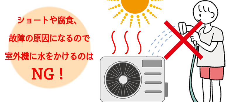 ショートや腐食、故障の原因になるので室外機に水をかけるのはNG！