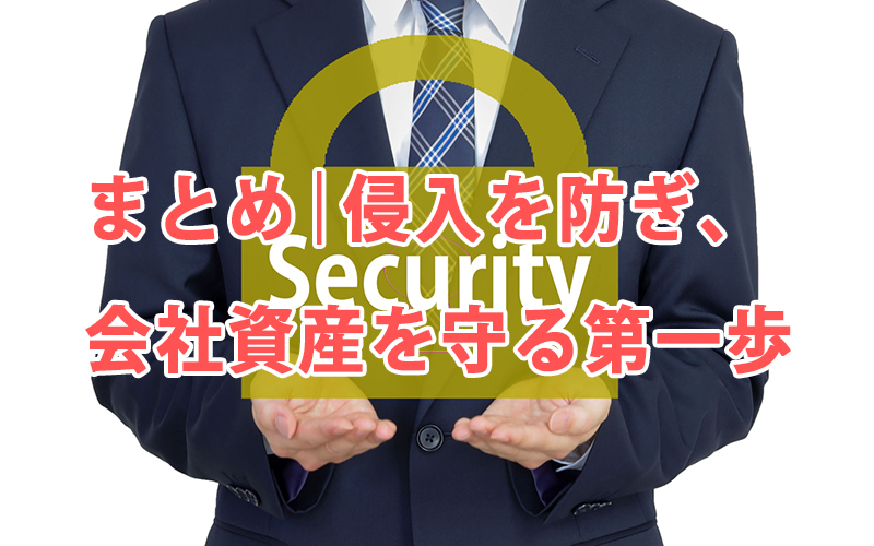 まとめ｜侵入を防ぎ、会社資産を守る第一歩